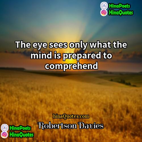 Robertson Davies Quotes | The eye sees only what the mind